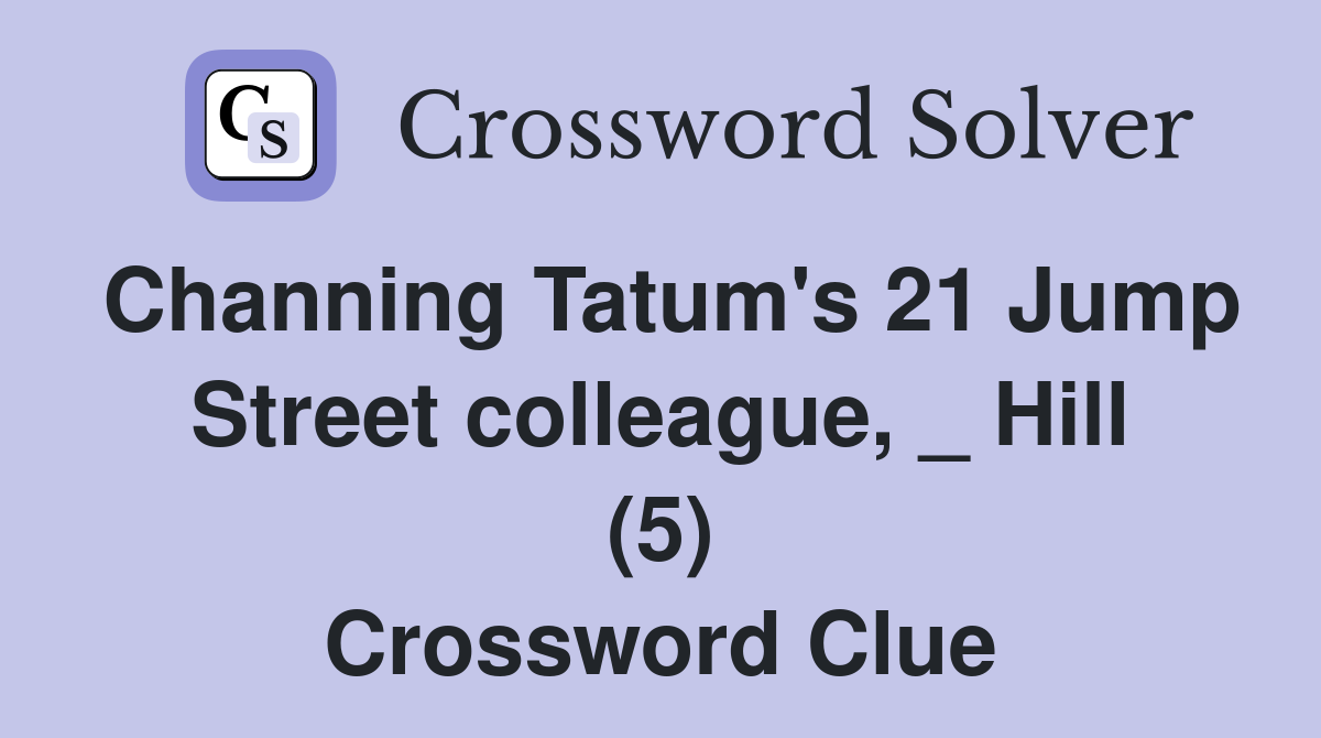 Channing Tatum's 21 Jump Street colleague, _ Hill (5) Crossword Clue