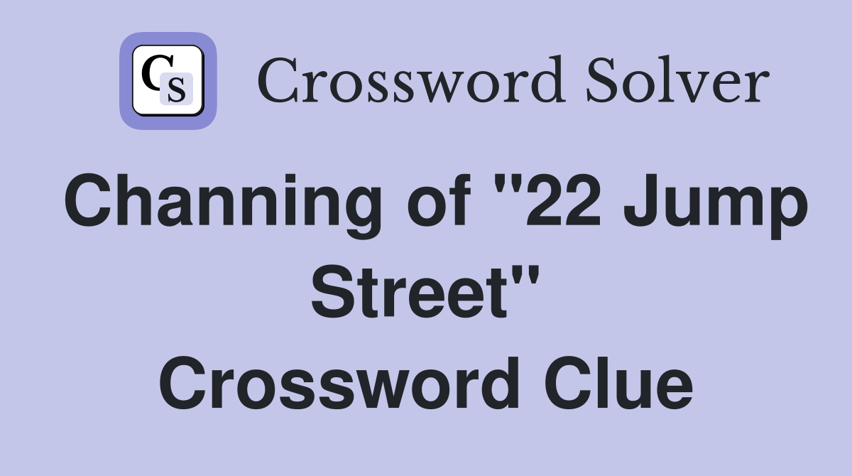 Channing of "22 Jump Street" Crossword Clue