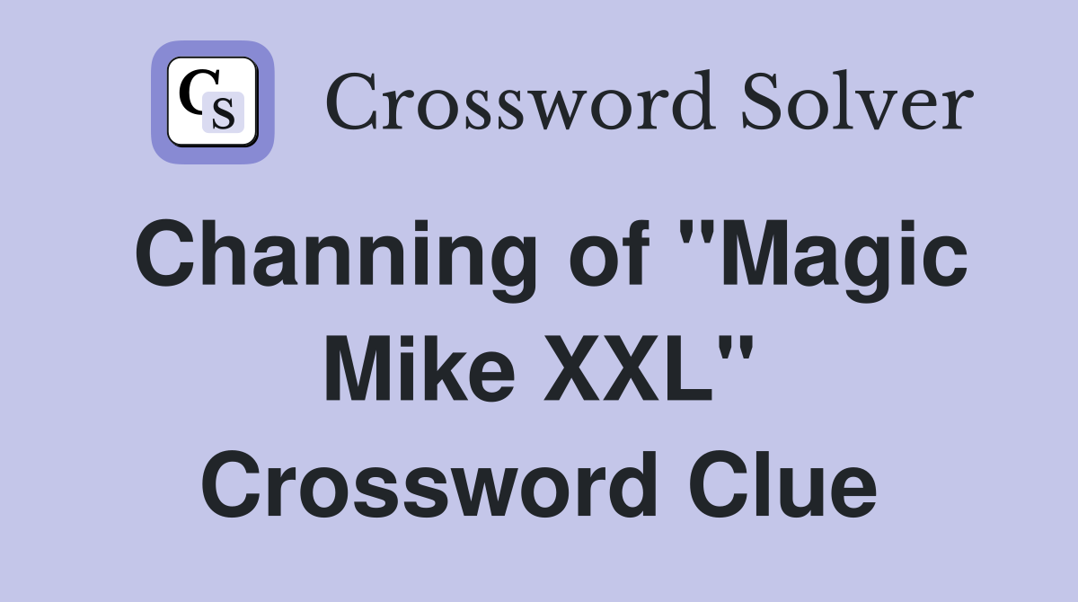 Channing of "Magic Mike XXL" Crossword Clue