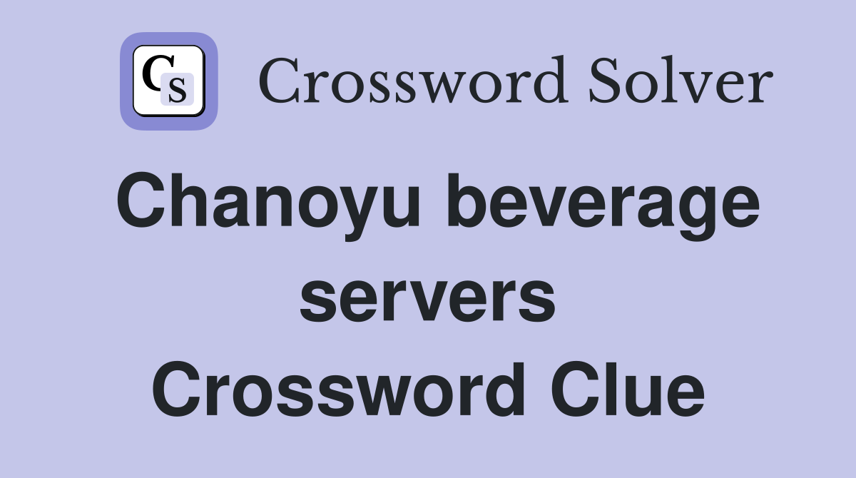 Chanoyu beverage servers Crossword Clue