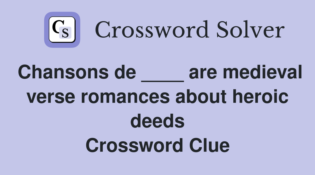 Chansons de ____ are medieval verse romances about heroic deeds Crossword Clue