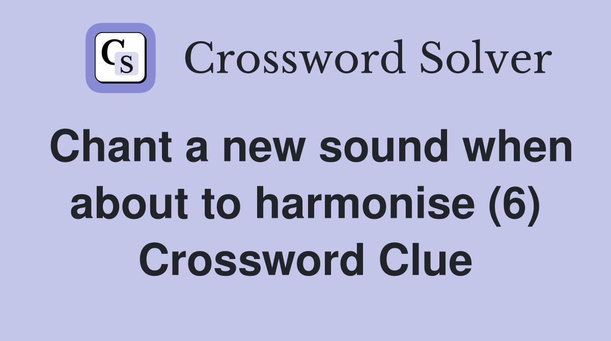 Chant a new sound when about to harmonise (6) Crossword Clue