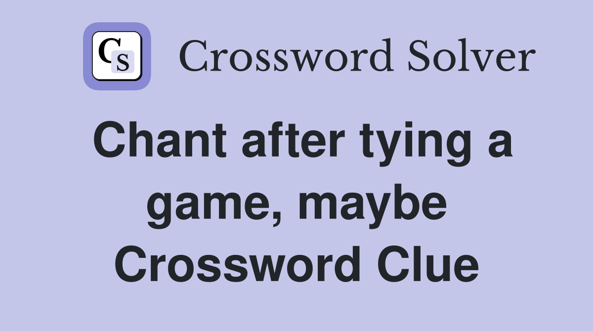 Chant after tying a game, maybe Crossword Clue