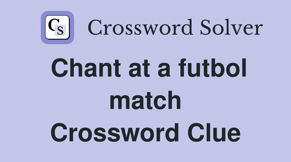 Chant at a futbol match Crossword Clue