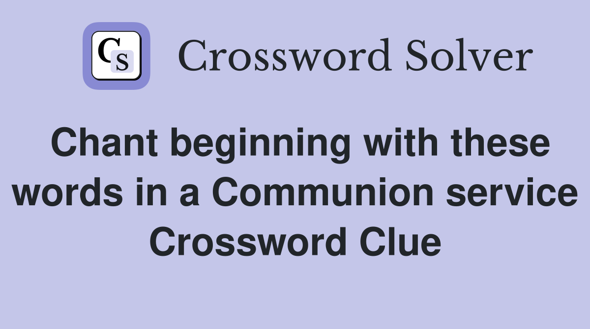 Chant beginning with these words in a Communion service Crossword Clue