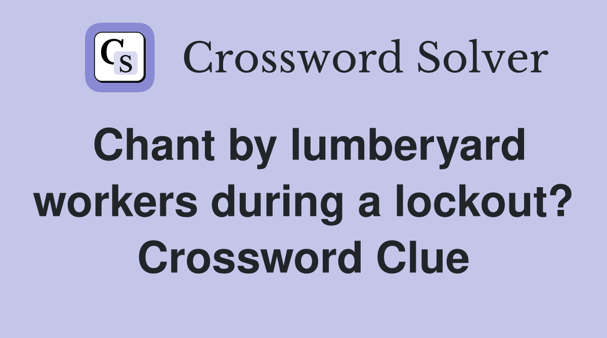 Chant by lumberyard workers during a lockout? Crossword Clue