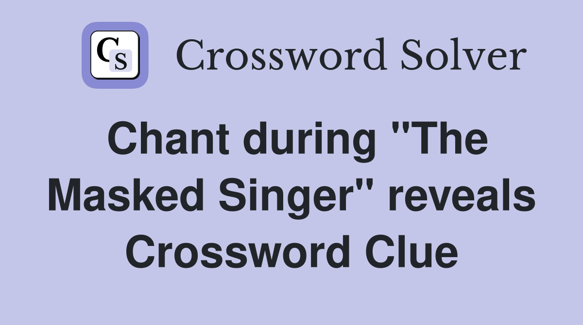 Chant during "The Masked Singer" reveals Crossword Clue