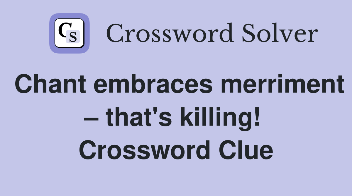Chant embraces merriment – that's killing!  Crossword Clue