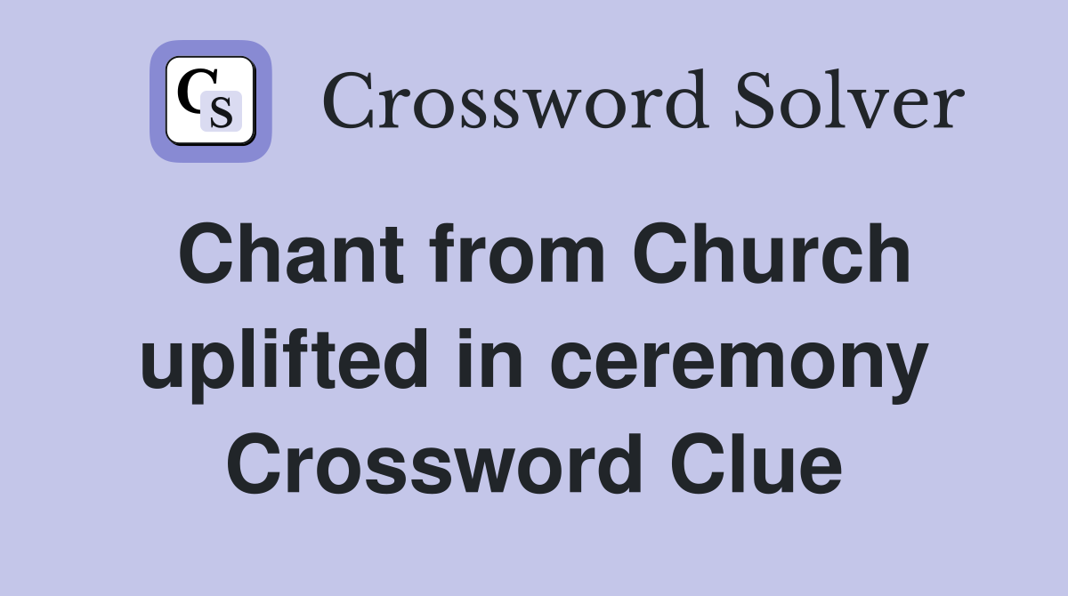 Chant from Church uplifted in ceremony Crossword Clue
