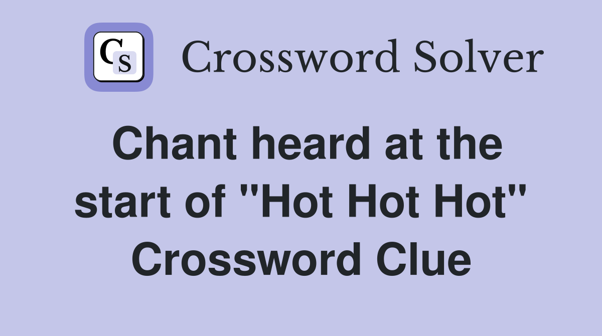 Chant heard at the start of "Hot Hot Hot" Crossword Clue