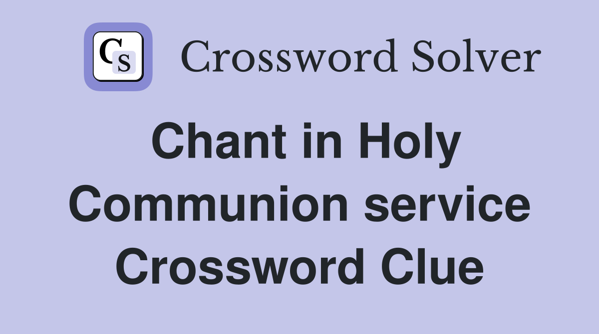 Chant in Holy Communion service Crossword Clue