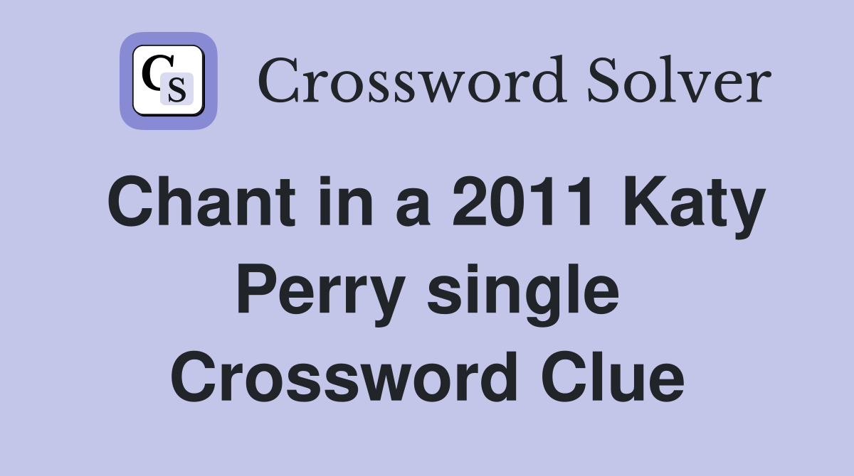 Chant in a 2011 Katy Perry single Crossword Clue