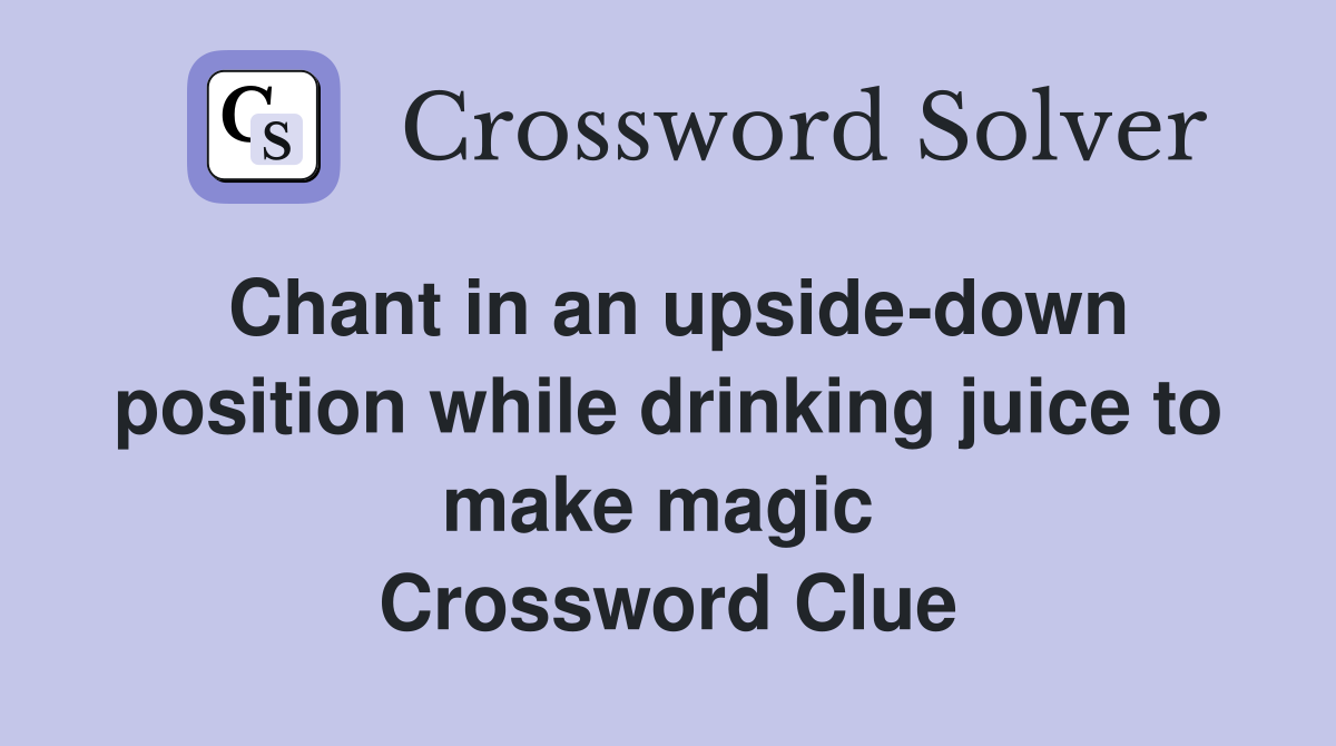 Chant in an upside-down position while drinking juice to make magic  Crossword Clue