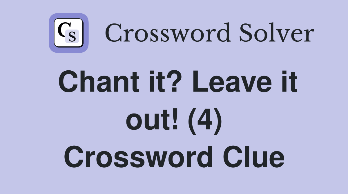 Chant it? Leave it out! (4) Crossword Clue