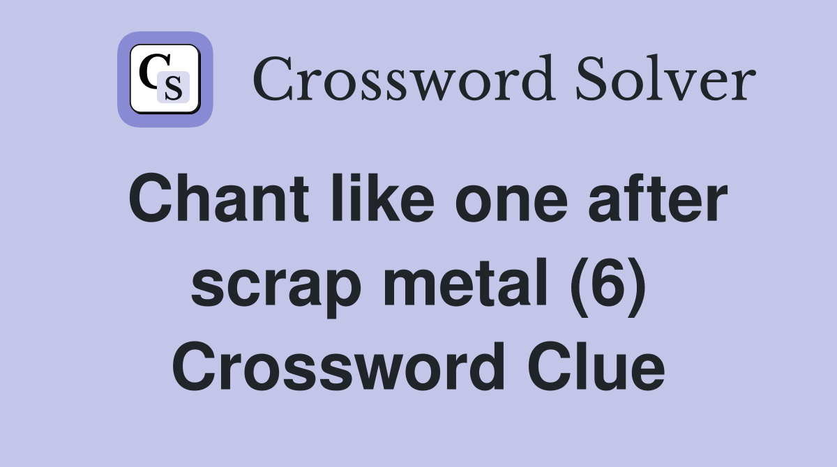 Chant like one after scrap metal (6) Crossword Clue