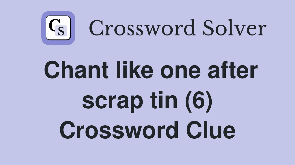 Chant like one after scrap tin (6) Crossword Clue