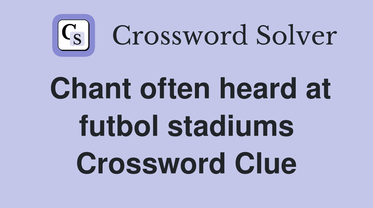 Chant often heard at futbol stadiums Crossword Clue