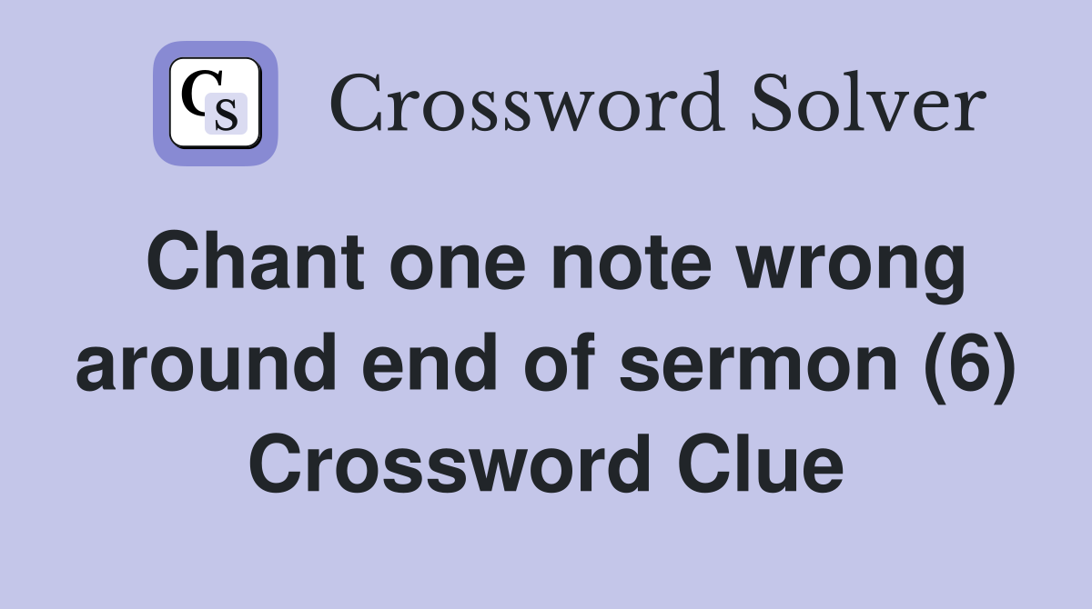 Chant one note wrong around end of sermon (6) Crossword Clue