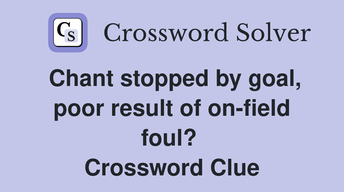 Chant stopped by goal, poor result of on-field foul?  Crossword Clue