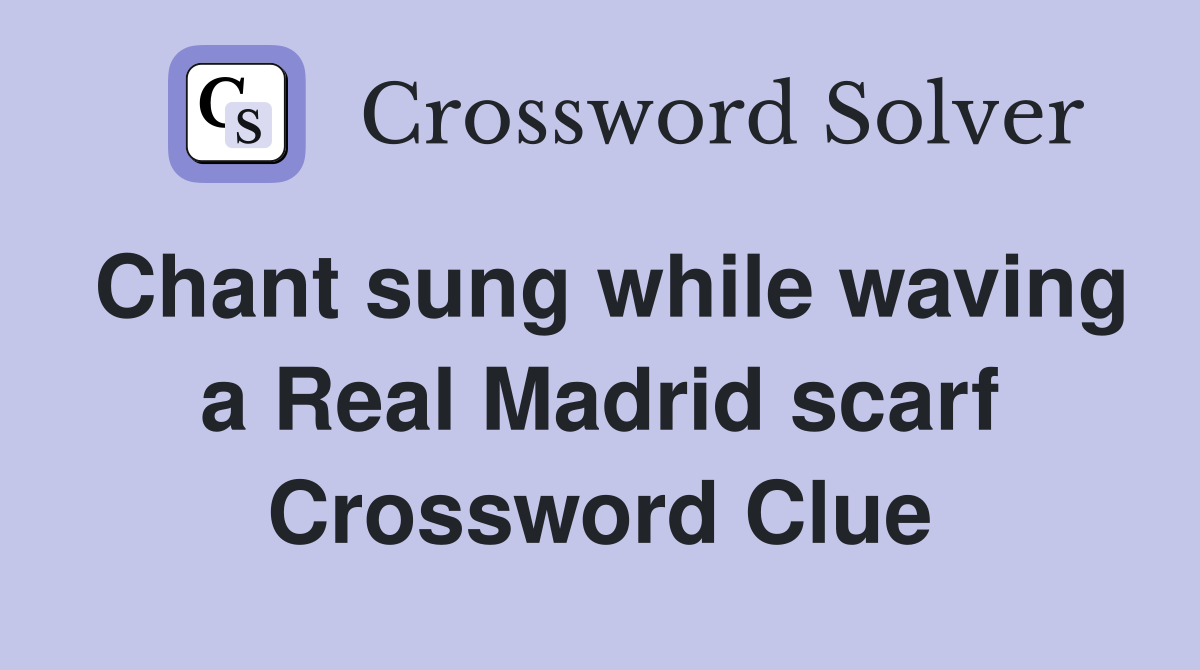 Chant sung while waving a Real Madrid scarf Crossword Clue