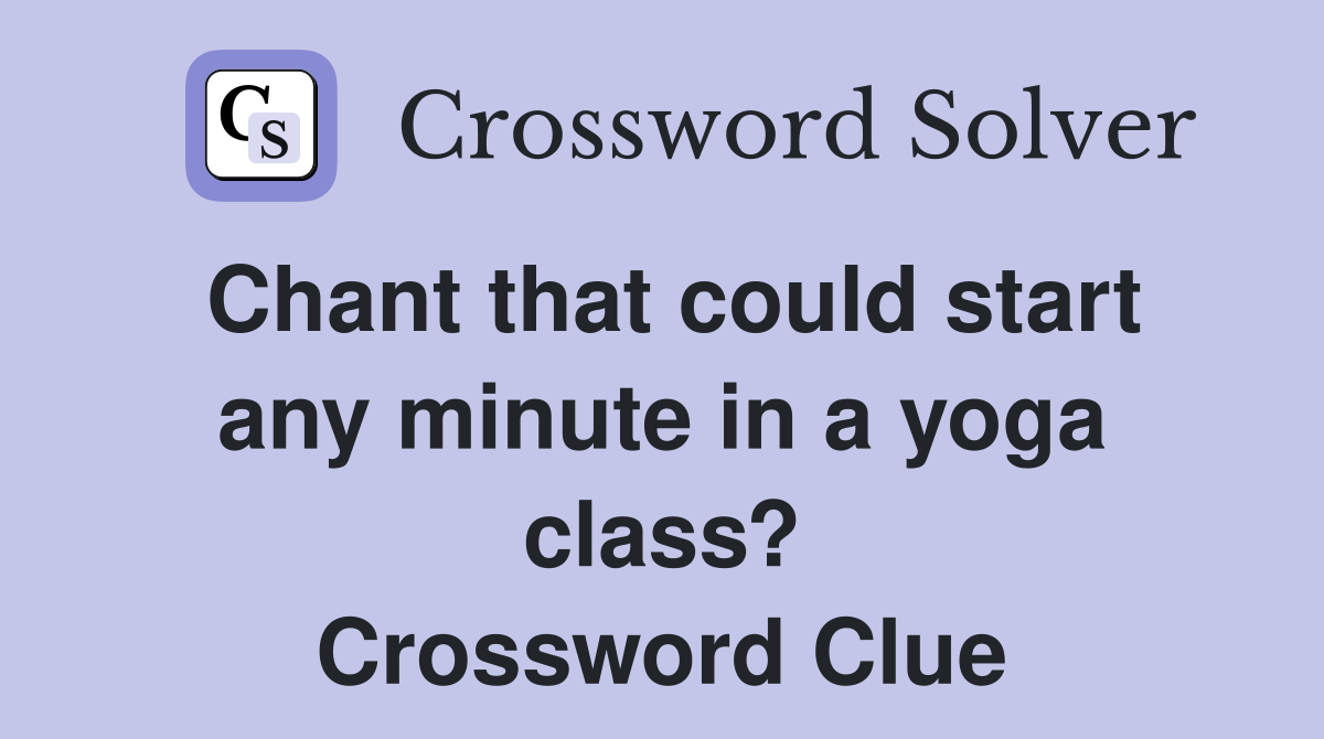 Chant that could start any minute in a yoga class? Crossword Clue