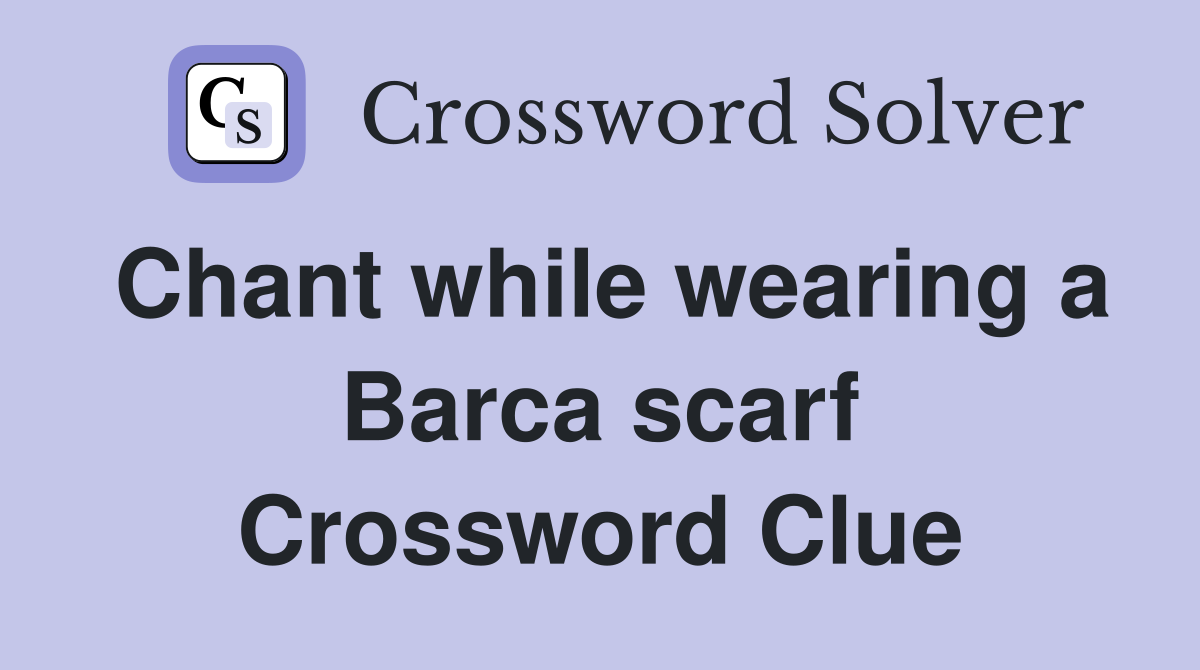 Chant while wearing a Barca scarf Crossword Clue