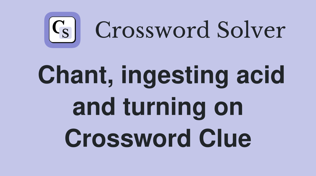 Chant, ingesting acid and turning on Crossword Clue