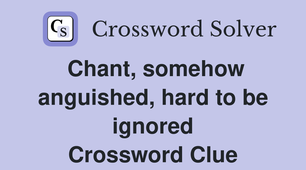Chant, somehow anguished, hard to be ignored Crossword Clue