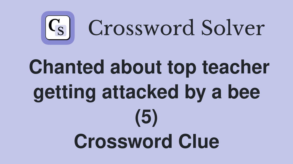 Chanted about top teacher getting attacked by a bee (5) Crossword Clue