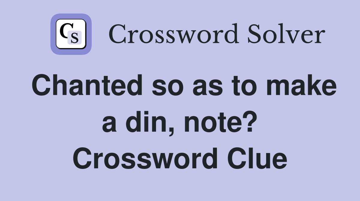 Chanted so as to make a din, note? Crossword Clue
