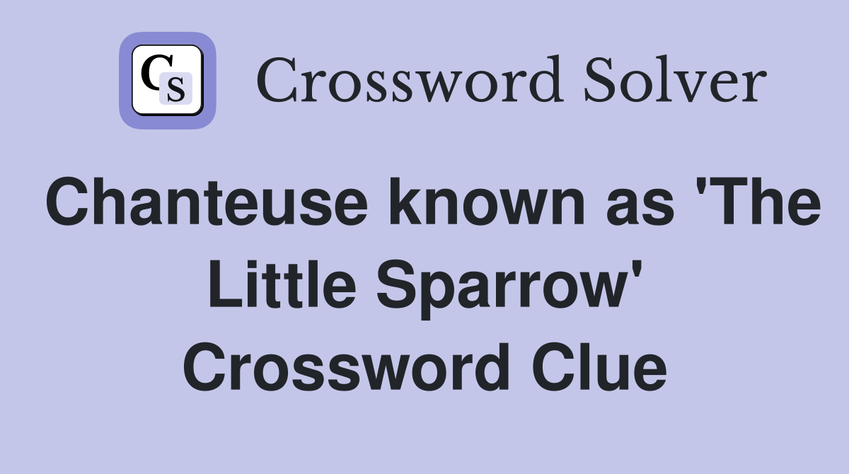 Chanteuse known as 'The Little Sparrow' Crossword Clue