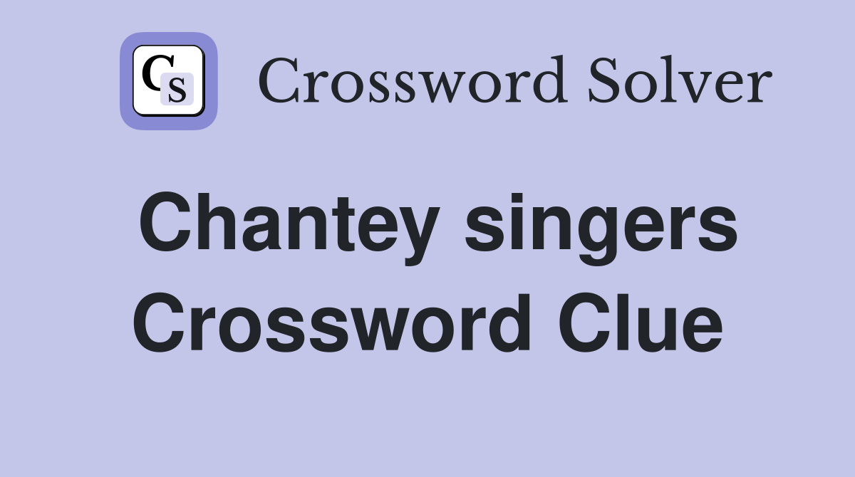 Chantey singers Crossword Clue