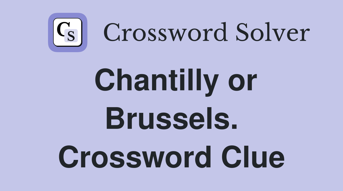 Chantilly or Brussels. Crossword Clue