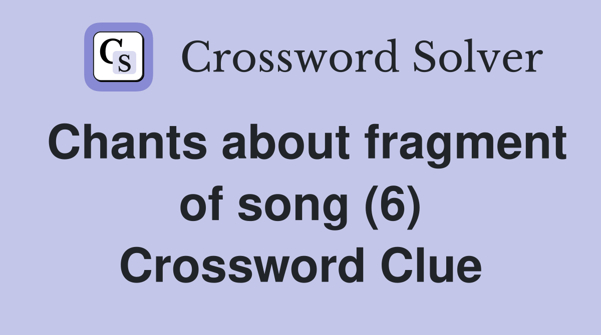 Chants about fragment of song (6) Crossword Clue