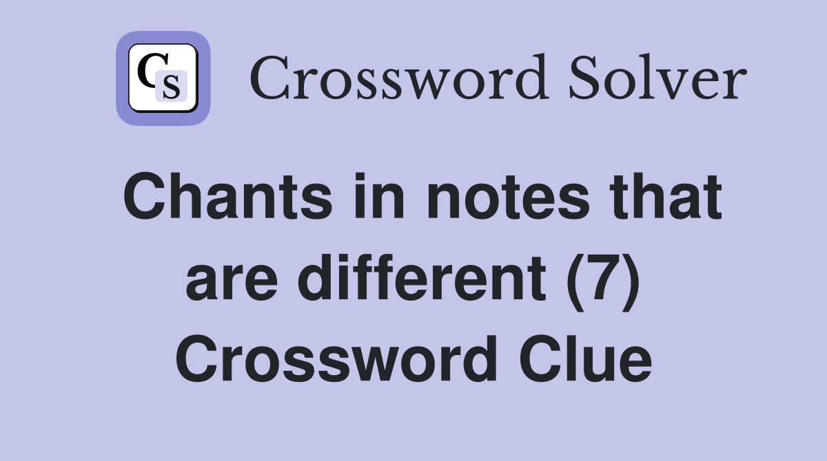 Chants in notes that are different (7) Crossword Clue