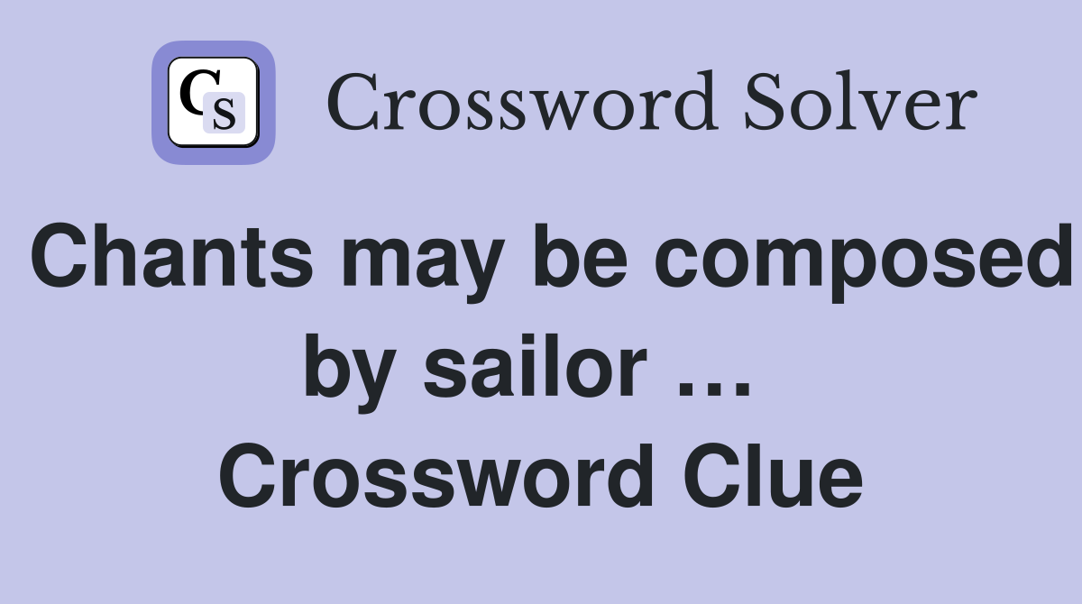 Chants may be composed by sailor …  Crossword Clue