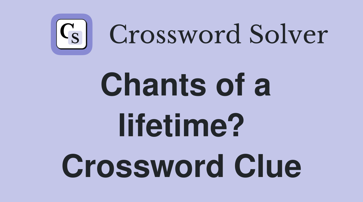 Chants of a lifetime? Crossword Clue