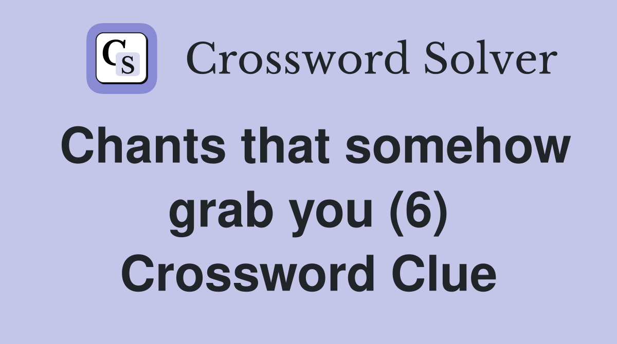 Chants that somehow grab you (6) Crossword Clue