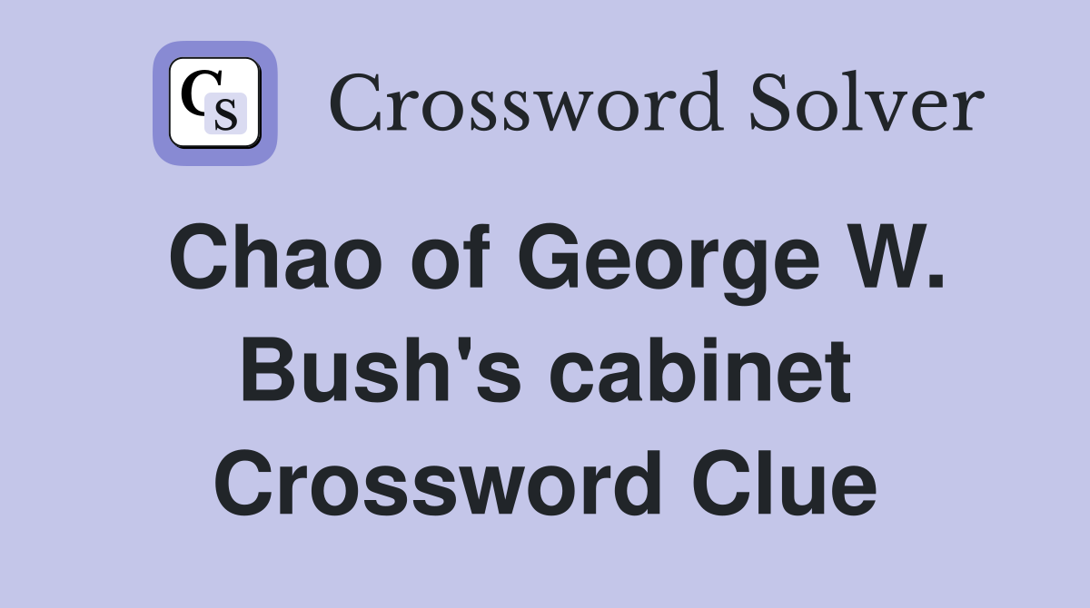 Chao of George W. Bush's cabinet Crossword Clue