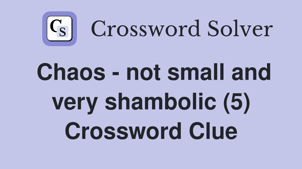 Chaos - not small and very shambolic (5) Crossword Clue