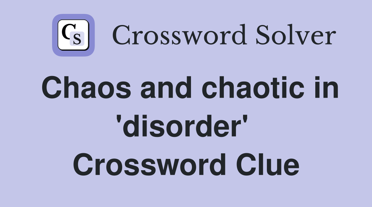 Chaos and chaotic in 'disorder'  Crossword Clue
