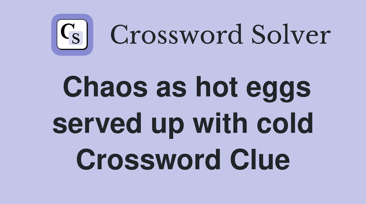 Chaos as hot eggs served up with cold Crossword Clue