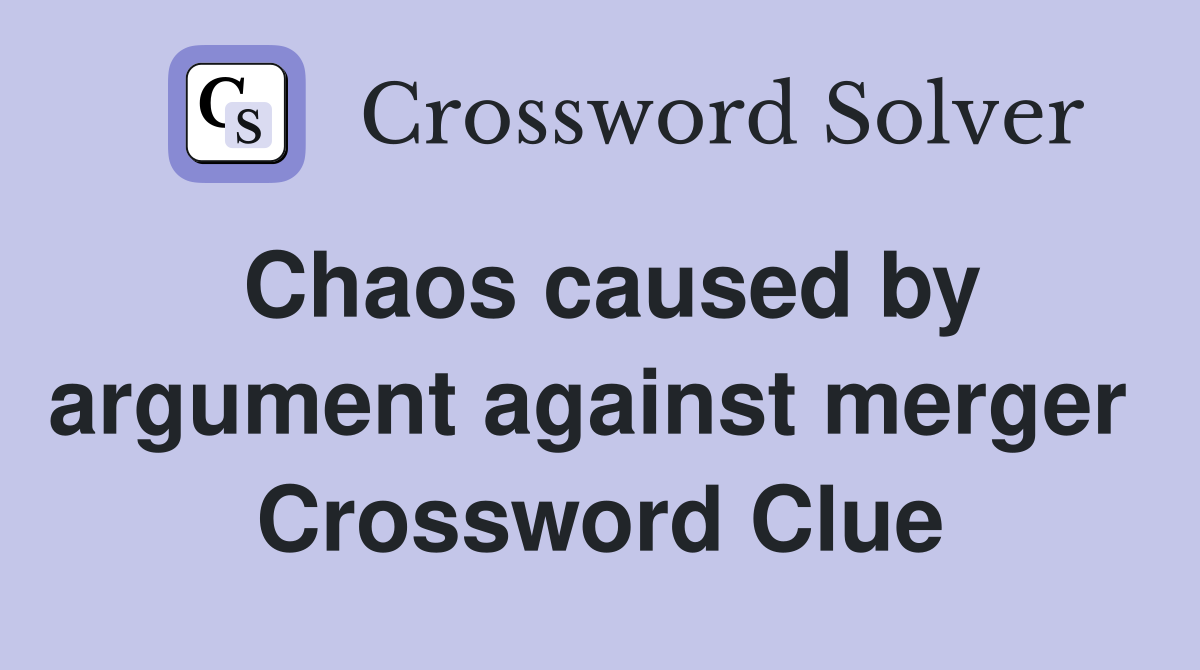 Chaos caused by argument against merger  Crossword Clue