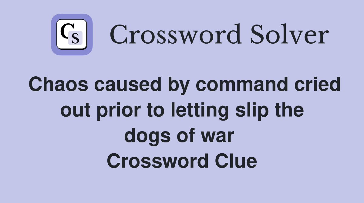 Chaos caused by command cried out prior to letting slip the dogs of war  Crossword Clue