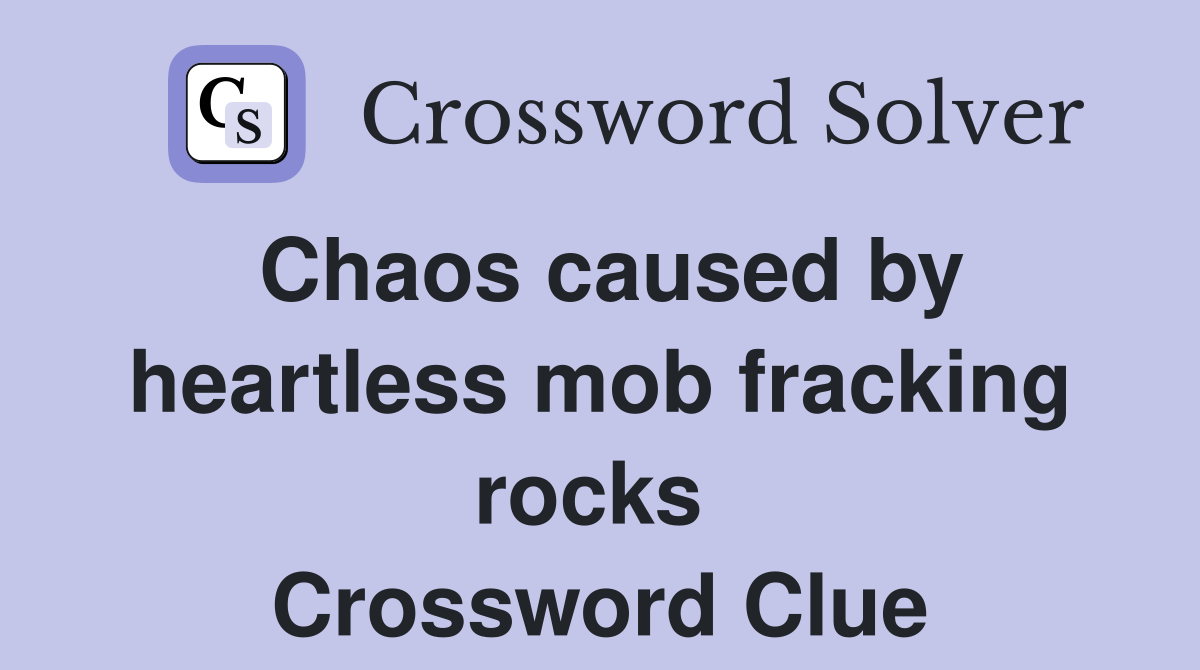 Chaos caused by heartless mob fracking rocks  Crossword Clue