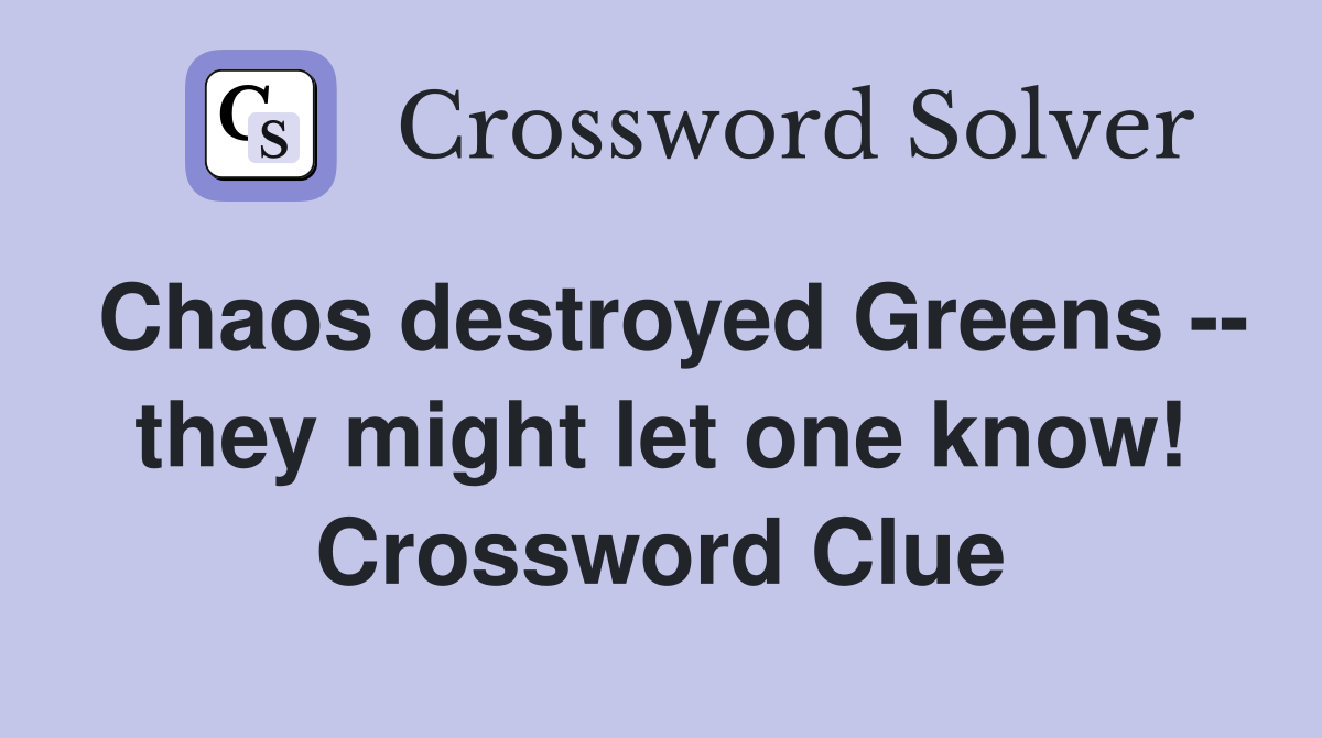 Chaos destroyed Greens -- they might let one know! Crossword Clue