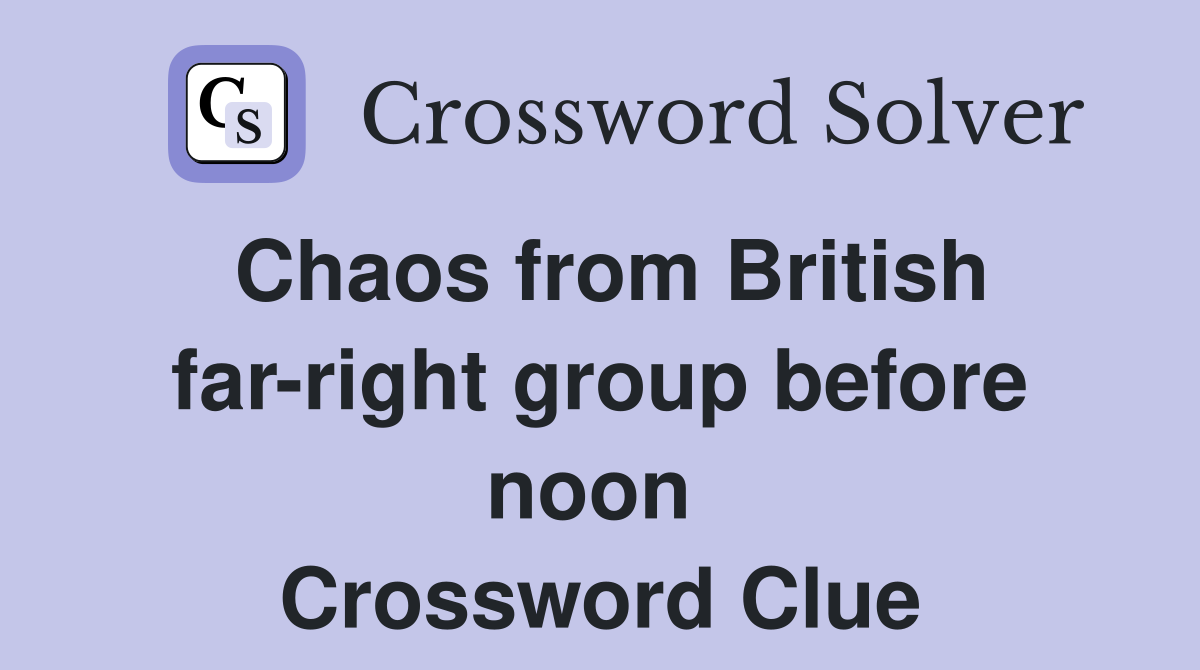 Chaos from British far-right group before noon  Crossword Clue