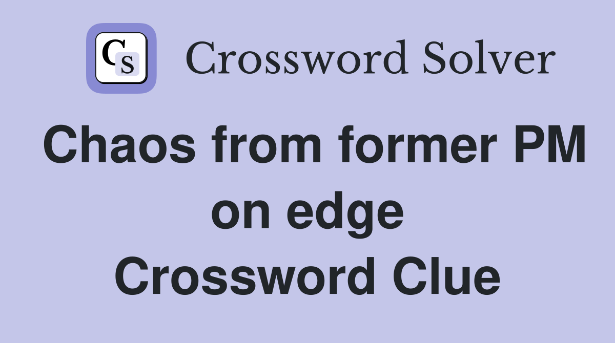 Chaos from former PM on edge Crossword Clue