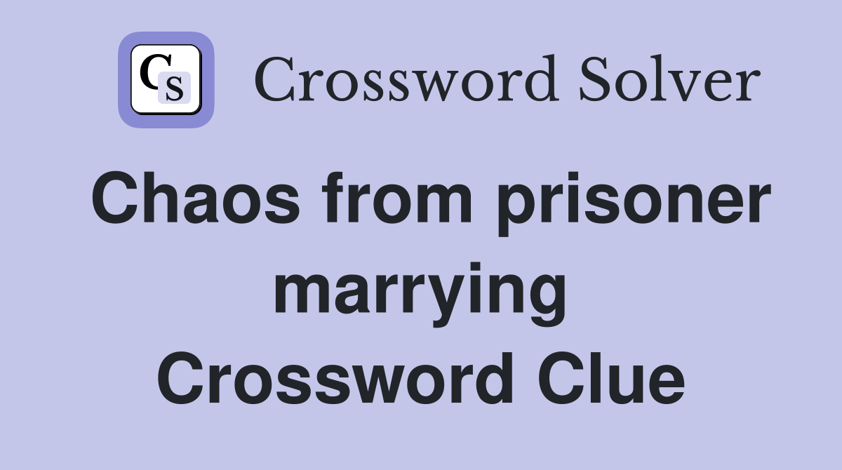 Chaos from prisoner marrying Crossword Clue