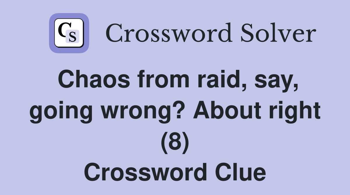 Chaos from raid, say, going wrong? About right (8) Crossword Clue